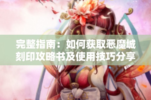 完整指南：如何获取恶魔城刻印攻略书及使用技巧分享