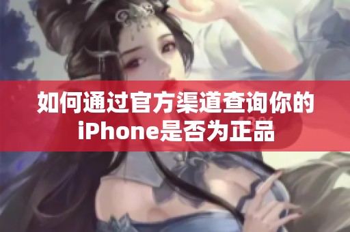 如何通过官方渠道查询你的iPhone是否为正品