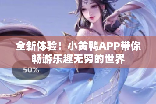 全新体验！小黄鸭APP带你畅游乐趣无穷的世界