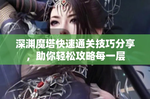 深渊魔塔快速通关技巧分享，助你轻松攻略每一层