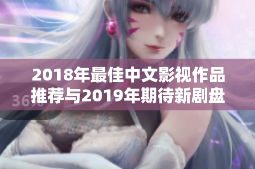 2018年最佳中文影视作品推荐与2019年期待新剧盘点