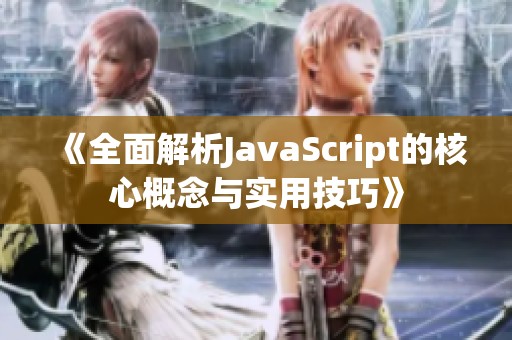 《全面解析JavaScript的核心概念与实用技巧》