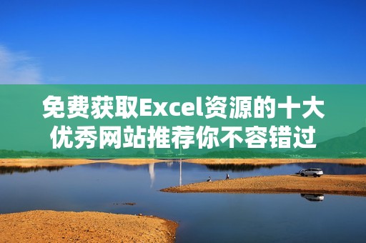 免费获取Excel资源的十大优秀网站推荐你不容错过