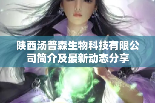 陕西汤普森生物科技有限公司简介及最新动态分享