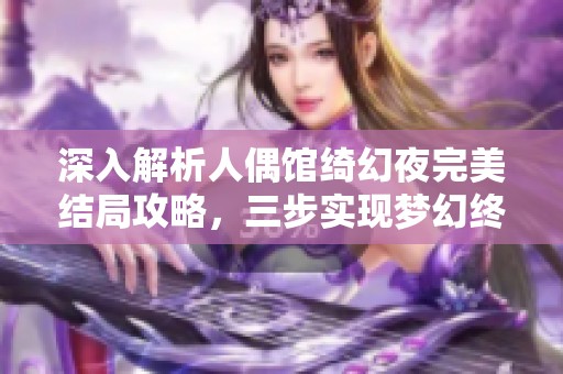 深入解析人偶馆绮幻夜完美结局攻略，三步实现梦幻终章