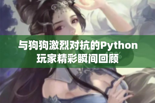 与狗狗激烈对抗的Python玩家精彩瞬间回顾