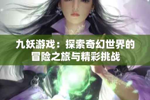 九妖游戏：探索奇幻世界的冒险之旅与精彩挑战