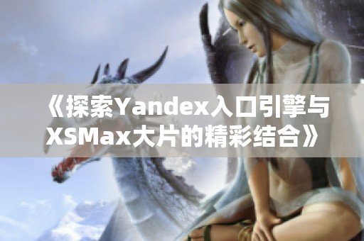 《探索Yandex入口引擎与XSMax大片的精彩结合》