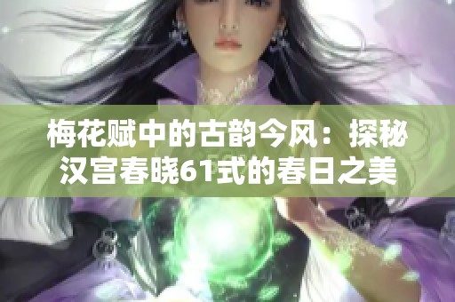 梅花赋中的古韵今风：探秘汉宫春晓61式的春日之美