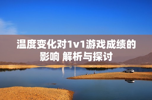 温度变化对1v1游戏成绩的影响 解析与探讨