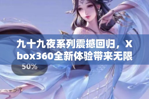 九十九夜系列震撼回归，Xbox360全新体验带来无限可能