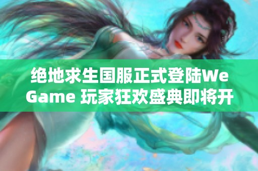 绝地求生国服正式登陆WeGame 玩家狂欢盛典即将开启