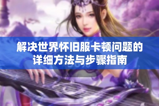 解决世界怀旧服卡顿问题的详细方法与步骤指南