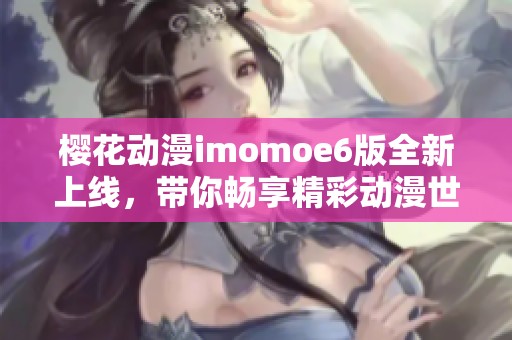 樱花动漫imomoe6版全新上线，带你畅享精彩动漫世界