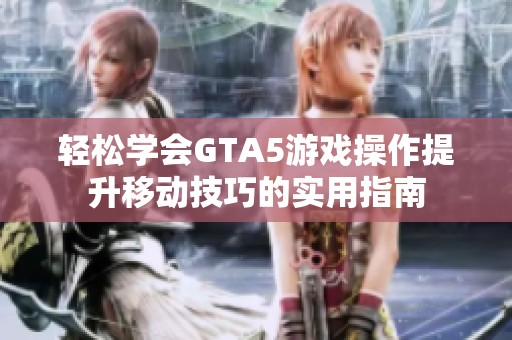 轻松学会GTA5游戏操作提升移动技巧的实用指南