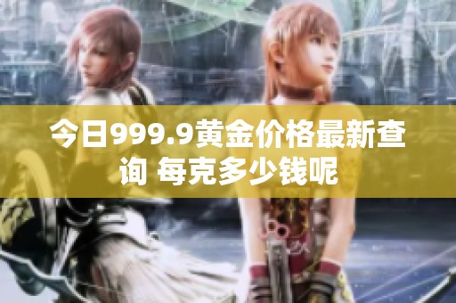 今日999.9黄金价格最新查询 每克多少钱呢