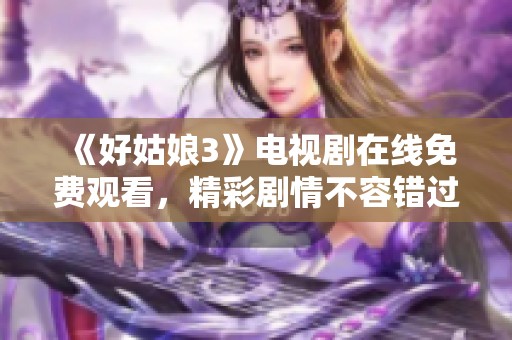 《好姑娘3》电视剧在线免费观看，精彩剧情不容错过