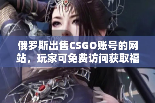 俄罗斯出售CSGO账号的网站，玩家可免费访问获取福利