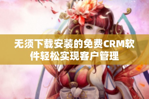 无须下载安装的免费CRM软件轻松实现客户管理