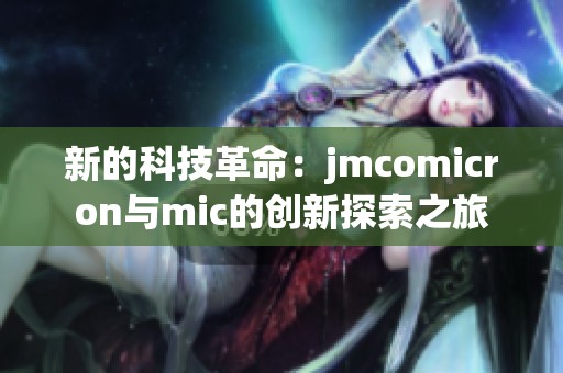 新的科技革命：jmcomicron与mic的创新探索之旅