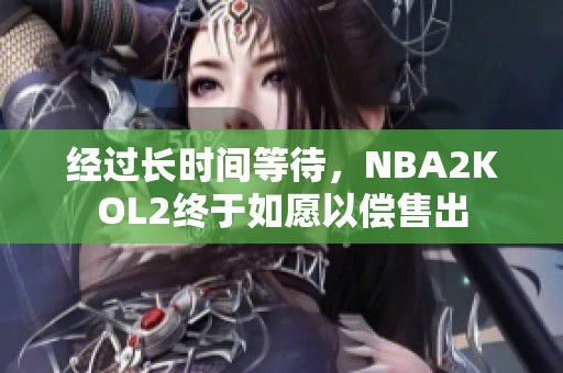 经过长时间等待，NBA2KOL2终于如愿以偿售出