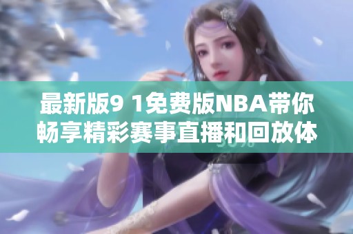 最新版9 1免费版NBA带你畅享精彩赛事直播和回放体验