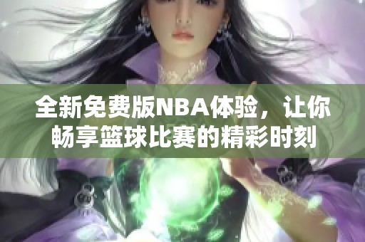 全新免费版NBA体验，让你畅享篮球比赛的精彩时刻