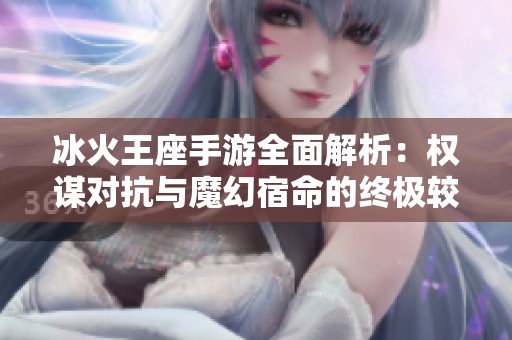 冰火王座手游全面解析：权谋对抗与魔幻宿命的终极较量