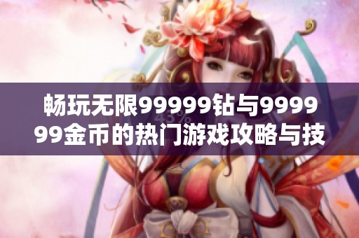 畅玩无限99999钻与999999金币的热门游戏攻略与技巧解析