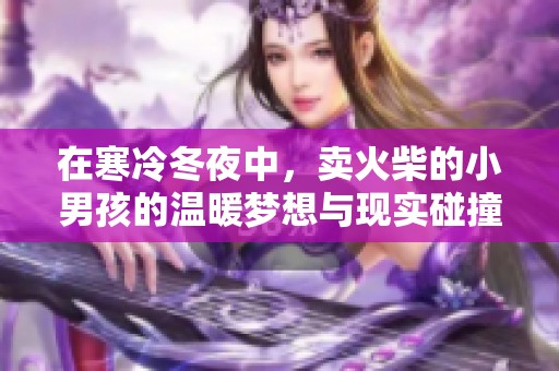 在寒冷冬夜中，卖火柴的小男孩的温暖梦想与现实碰撞