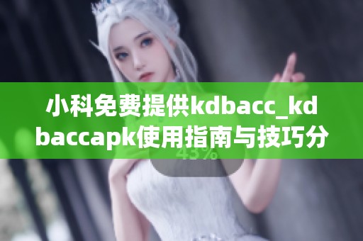 小科免费提供kdbacc_kdbaccapk使用指南与技巧分享