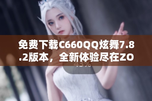 免费下载C660QQ炫舞7.8.2版本，全新体验尽在ZOL手机软件