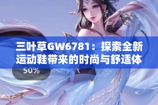 三叶草GW6781：探索全新运动鞋带来的时尚与舒适体验