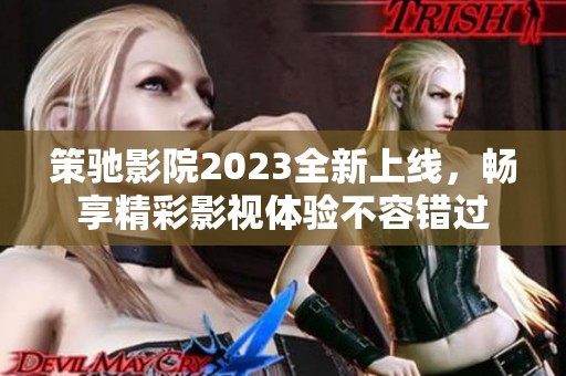 策驰影院2023全新上线，畅享精彩影视体验不容错过