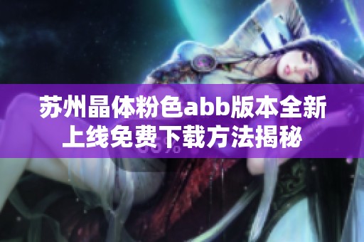 苏州晶体粉色abb版本全新上线免费下载方法揭秘