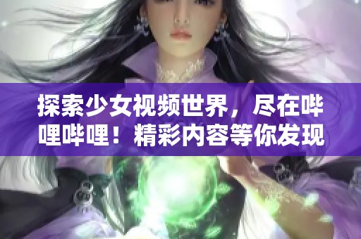 探索少女视频世界，尽在哔哩哔哩！精彩内容等你发现