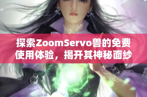 探索ZoomServo兽的免费使用体验，揭开其神秘面纱