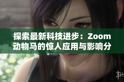 探索最新科技进步：Zoom动物马的惊人应用与影响分析