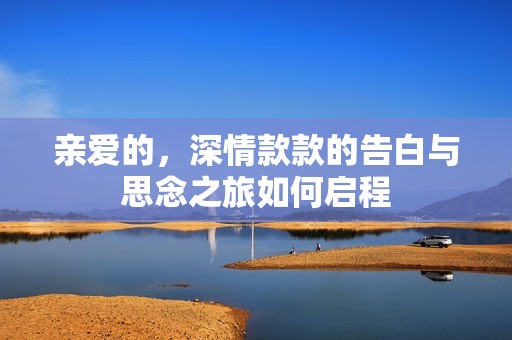 亲爱的，深情款款的告白与思念之旅如何启程