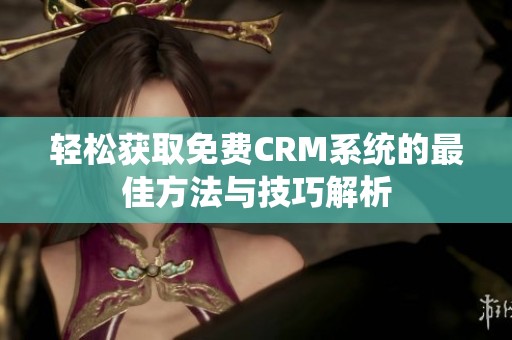 轻松获取免费CRM系统的最佳方法与技巧解析