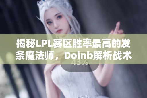 揭秘LPL赛区胜率最高的发条魔法师，Doinb解析战术秘诀