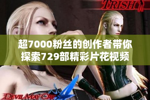 超7000粉丝的创作者带你探索729部精彩片花视频