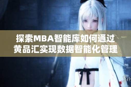 探索MBA智能库如何通过黄品汇实现数据智能化管理