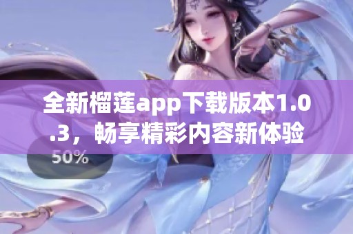 全新榴莲app下载版本1.0.3，畅享精彩内容新体验