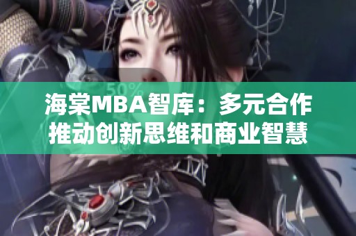 海棠MBA智库：多元合作推动创新思维和商业智慧