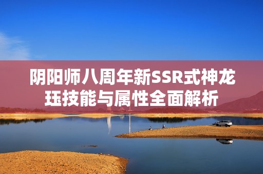 阴阳师八周年新SSR式神龙珏技能与属性全面解析