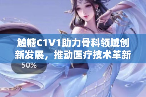 触糖C1V1助力骨科领域创新发展，推动医疗技术革新