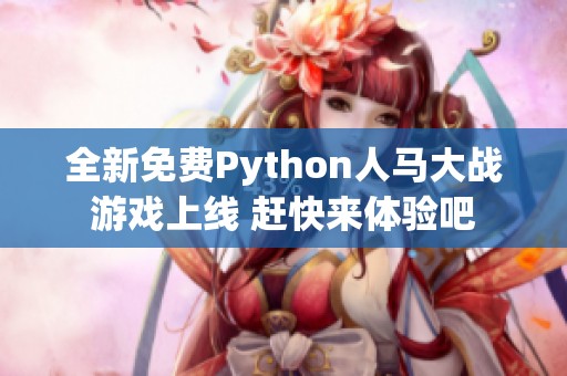 全新免费Python人马大战游戏上线 赶快来体验吧