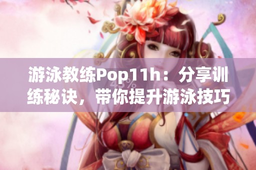 游泳教练Pop11h：分享训练秘诀，带你提升游泳技巧