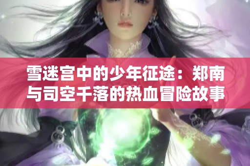 雪迷宫中的少年征途：郑南与司空千落的热血冒险故事